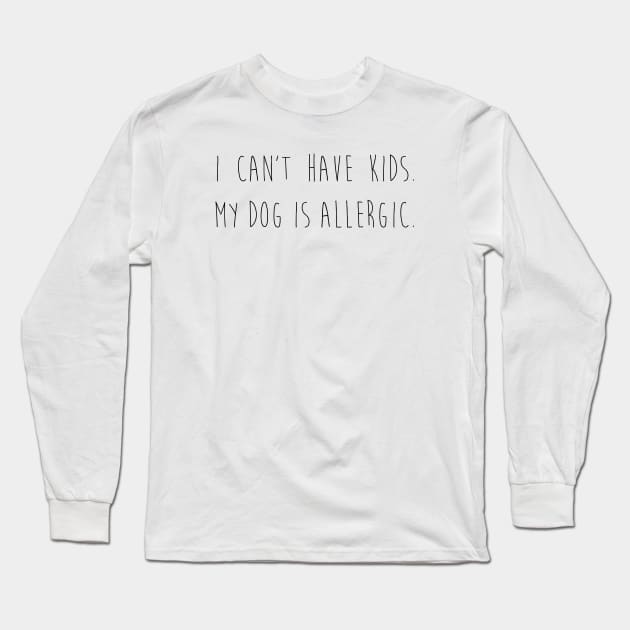 I can't have kids. My dog is allergic. Long Sleeve T-Shirt by Kobi